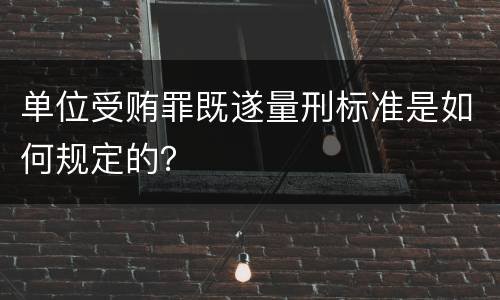 单位受贿罪既遂量刑标准是如何规定的？