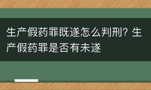 生产假药罪既遂怎么判刑? 生产假药罪是否有未遂