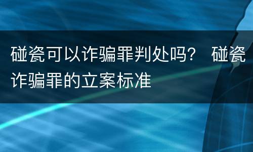 碰瓷可以诈骗罪判处吗？ 碰瓷诈骗罪的立案标准