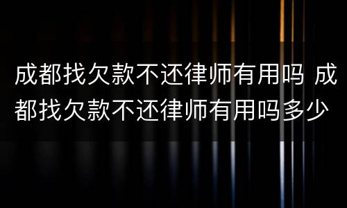 成都找欠款不还律师有用吗 成都找欠款不还律师有用吗多少钱
