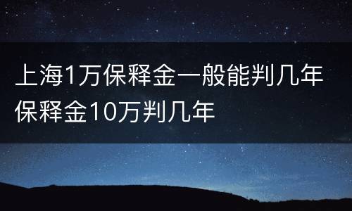 上海1万保释金一般能判几年 保释金10万判几年