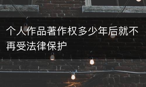 个人作品著作权多少年后就不再受法律保护