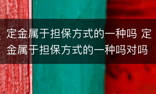 定金属于担保方式的一种吗 定金属于担保方式的一种吗对吗