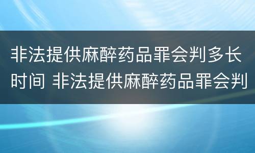 非法提供麻醉药品罪会判多长时间 非法提供麻醉药品罪会判多长时间缓刑
