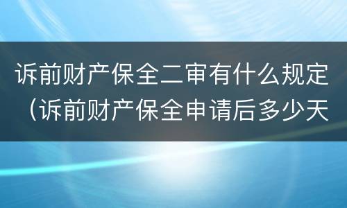 诉前财产保全二审有什么规定（诉前财产保全申请后多少天立案）