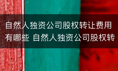 自然人独资公司股权转让费用有哪些 自然人独资公司股权转让要交什么税