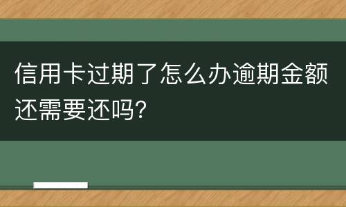 信用卡过期了怎么办逾期金额还需要还吗？