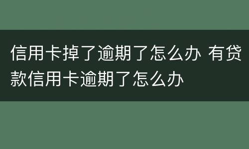 信用卡掉了逾期了怎么办 有贷款信用卡逾期了怎么办