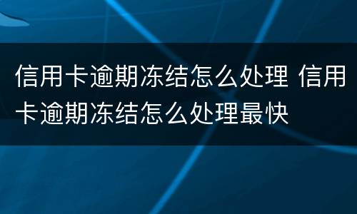 信用卡逾期冻结怎么处理 信用卡逾期冻结怎么处理最快
