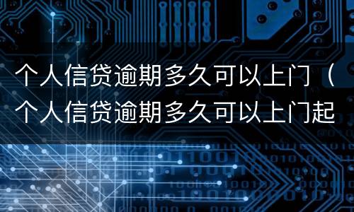个人信贷逾期多久可以上门（个人信贷逾期多久可以上门起诉）
