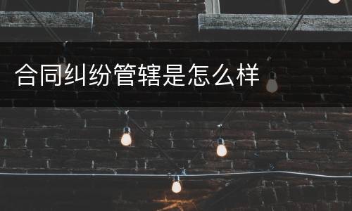 合同纠纷管辖是怎么样