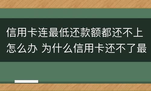 信用卡连最低还款额都还不上怎么办 为什么信用卡还不了最低还款额