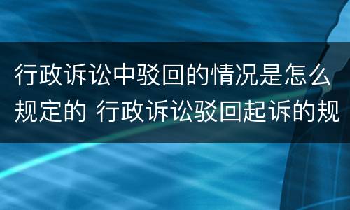行政诉讼中驳回的情况是怎么规定的 行政诉讼驳回起诉的规定