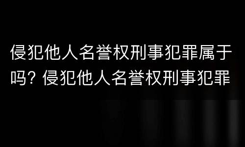 侵犯他人名誉权刑事犯罪属于吗? 侵犯他人名誉权刑事犯罪属于吗判几年