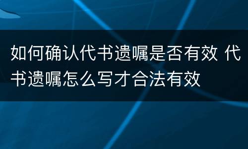 如何确认代书遗嘱是否有效 代书遗嘱怎么写才合法有效