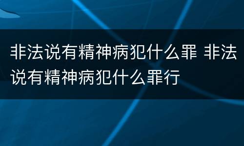 非法说有精神病犯什么罪 非法说有精神病犯什么罪行