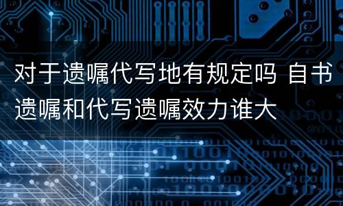 对于遗嘱代写地有规定吗 自书遗嘱和代写遗嘱效力谁大