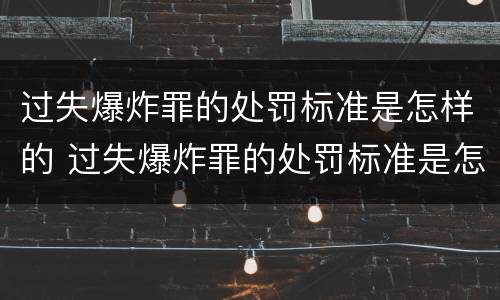 过失爆炸罪的处罚标准是怎样的 过失爆炸罪的处罚标准是怎样的呢