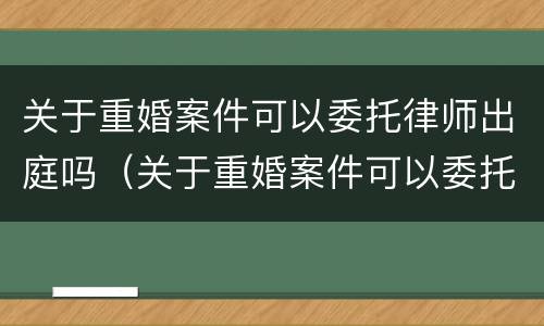 关于重婚案件可以委托律师出庭吗（关于重婚案件可以委托律师出庭吗）