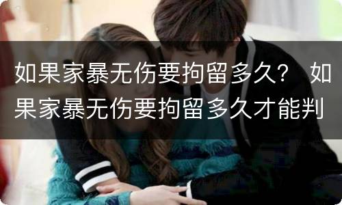 如果家暴无伤要拘留多久？ 如果家暴无伤要拘留多久才能判刑