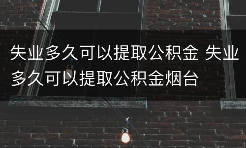 失业多久可以提取公积金 失业多久可以提取公积金烟台