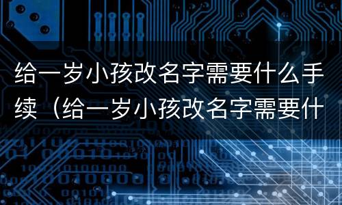 给一岁小孩改名字需要什么手续（给一岁小孩改名字需要什么手续呢）