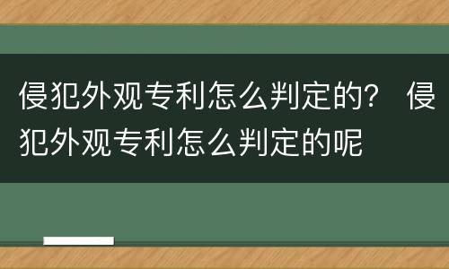 侵犯外观专利怎么判定的？ 侵犯外观专利怎么判定的呢
