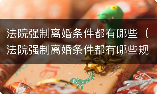 法院强制离婚条件都有哪些（法院强制离婚条件都有哪些规定）