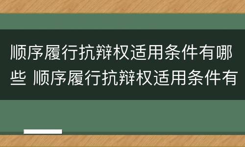 顺序履行抗辩权适用条件有哪些 顺序履行抗辩权适用条件有哪些法律规定