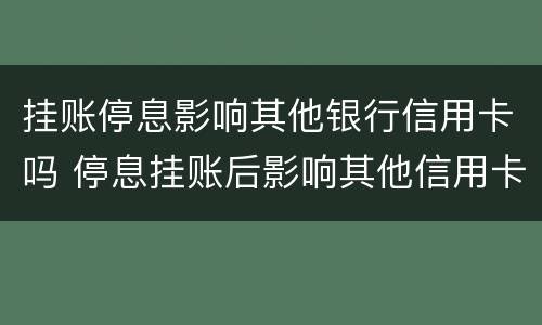 挂账停息影响其他银行信用卡吗 停息挂账后影响其他信用卡吗