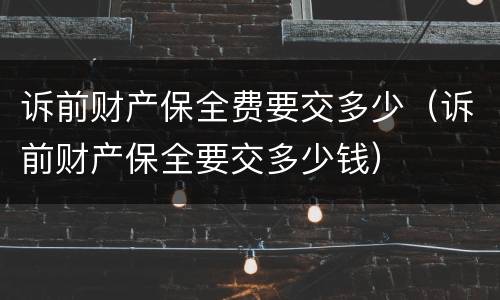 诉前财产保全费要交多少（诉前财产保全要交多少钱）
