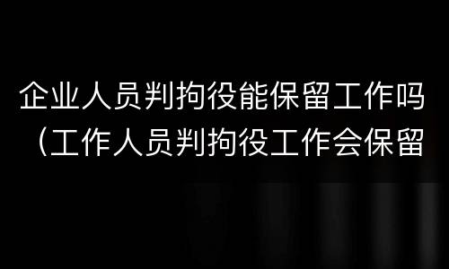 企业人员判拘役能保留工作吗（工作人员判拘役工作会保留吗）