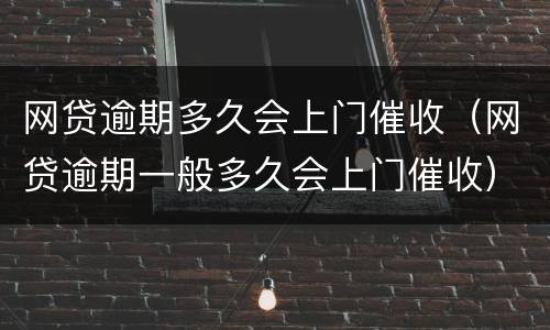 网贷逾期多久会上门催收（网贷逾期一般多久会上门催收）