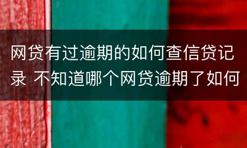 网贷有过逾期的如何查信贷记录 不知道哪个网贷逾期了如何查出来