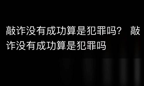 敲诈没有成功算是犯罪吗？ 敲诈没有成功算是犯罪吗