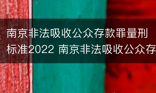 南京非法吸收公众存款罪量刑标准2022 南京非法吸收公众存款罪量刑标准2022年
