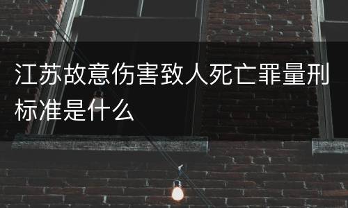 江苏故意伤害致人死亡罪量刑标准是什么