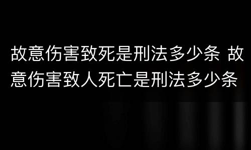 故意伤害致死是刑法多少条 故意伤害致人死亡是刑法多少条