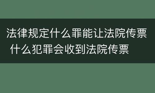 法律规定什么罪能让法院传票 什么犯罪会收到法院传票