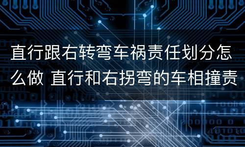 直行跟右转弯车祸责任划分怎么做 直行和右拐弯的车相撞责任
