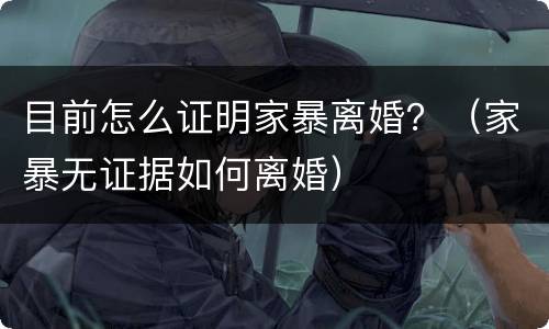 目前怎么证明家暴离婚？（家暴无证据如何离婚）