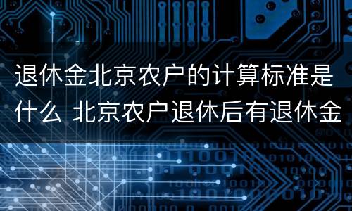 退休金北京农户的计算标准是什么 北京农户退休后有退休金吗