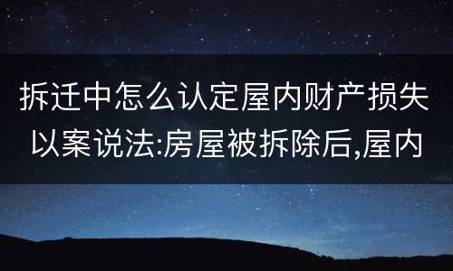 拆迁中怎么认定屋内财产损失 以案说法:房屋被拆除后,屋内物品损失应当如何认定?