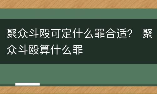 聚众斗殴可定什么罪合适？ 聚众斗殴算什么罪