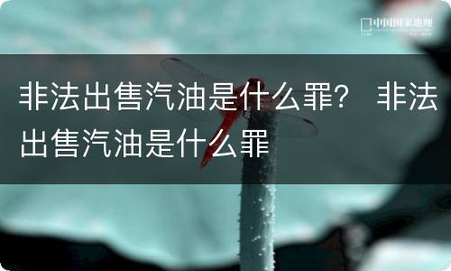 非法出售汽油是什么罪？ 非法出售汽油是什么罪