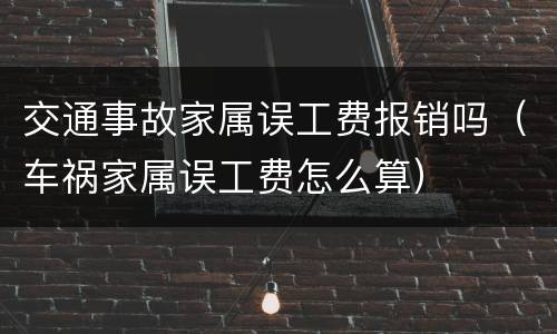 交通事故家属误工费报销吗（车祸家属误工费怎么算）