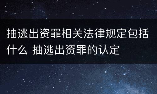 抽逃出资罪相关法律规定包括什么 抽逃出资罪的认定