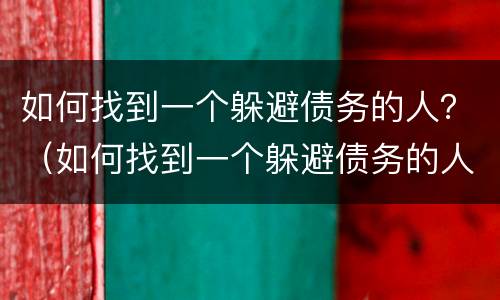 如何找到一个躲避债务的人？（如何找到一个躲避债务的人呢）