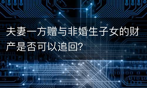 夫妻一方赠与非婚生子女的财产是否可以追回？