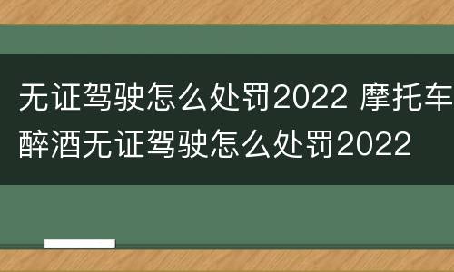 无证驾驶怎么处罚2022 摩托车醉酒无证驾驶怎么处罚2022